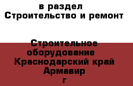  в раздел : Строительство и ремонт » Строительное оборудование . Краснодарский край,Армавир г.